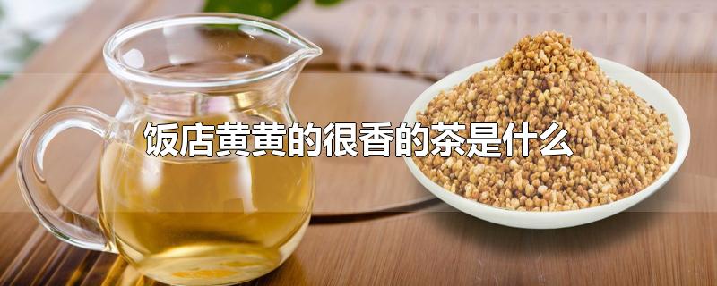 饭店黄黄的很香的茶是什么