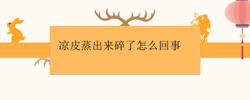 凉皮蒸出来碎了怎么回事