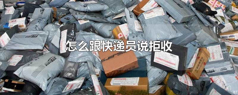 怎么跟快递员说拒收