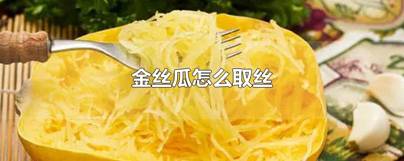 金丝瓜怎么取丝