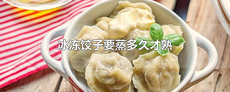冰冻饺子要蒸多久才熟