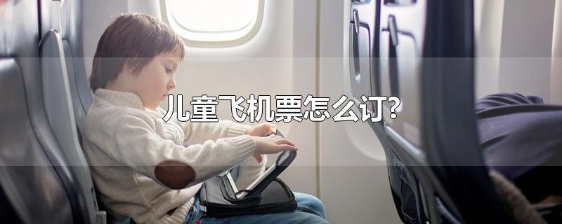 儿童飞机票怎么订?