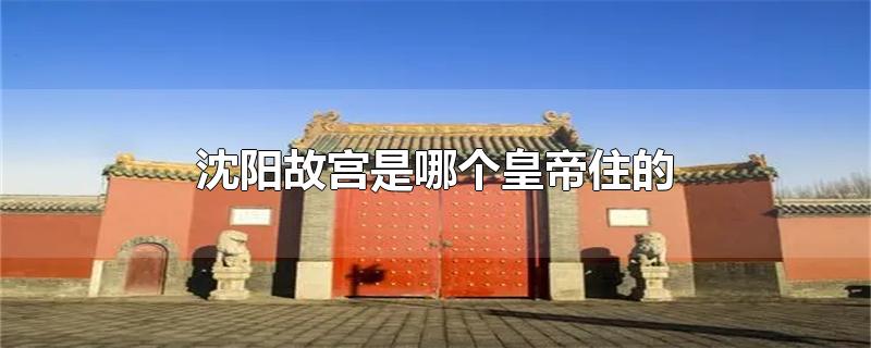 沈阳故宫是哪个皇帝住的