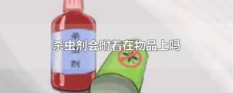 杀虫剂会附着在物品上吗