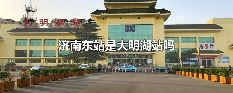 济南东站是大明湖站吗