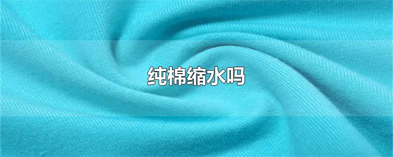 纯棉缩水吗