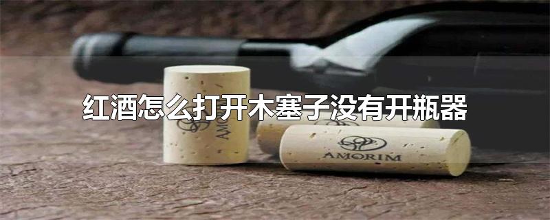红酒怎么打开木塞子没有开瓶器