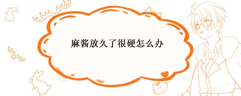 麻酱放久了很硬怎么办