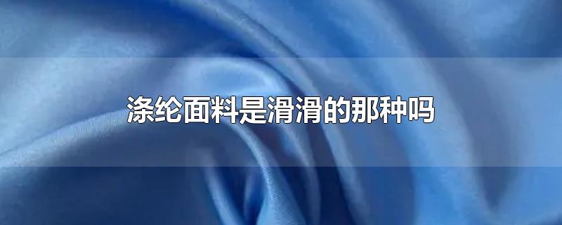 涤纶面料是滑滑的那种吗