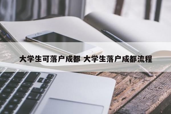大学生可落户成都 大学生落户成都流程