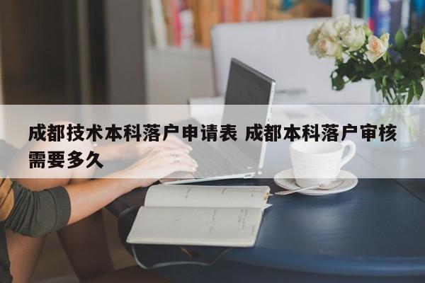 成都技术本科落户申请表 成都本科落户审核需要多久