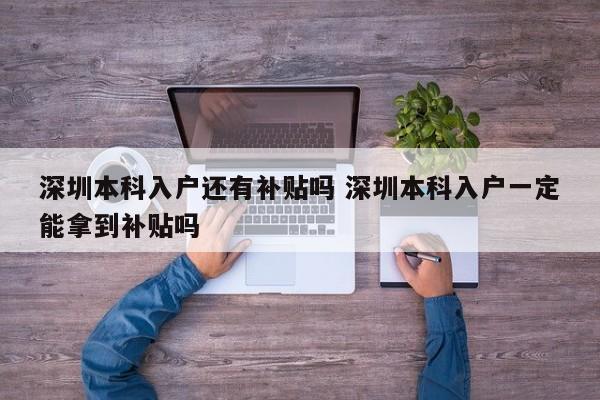 深圳本科入户还有补贴吗 深圳本科入户一定能拿到补贴吗
